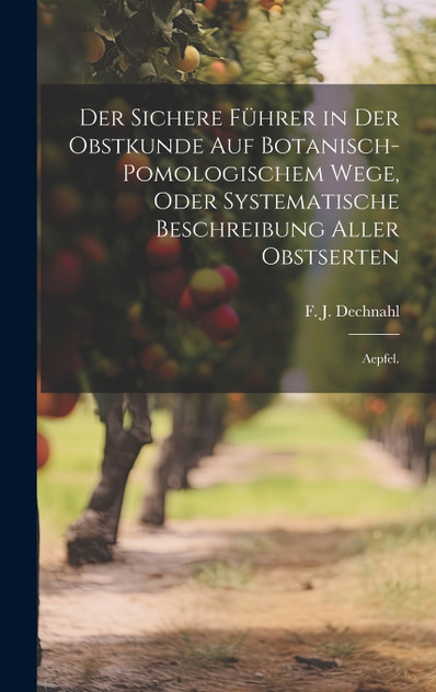 Der sichere Führer in der Obstkunde auf botanisch-pomologischem Wege, oder systematische Beschreibung aller Obstserten Der sichere Führer in der Obstkunde auf botanisch-pomologischem Wege, oder systematische Beschreibung aller Obstserten