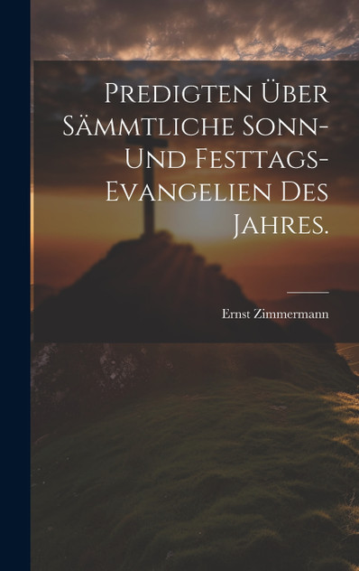 Predigten über sämmtliche Sonn- und Festtags-Evangelien des Jahres. Predigten über sämmtliche Sonn- und Festtags-Evangelien des Jahres.