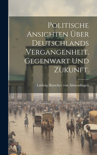 Politische Ansichten über Deutschlands Vergangenheit, Gegenwart und Zukunft. Politische Ansichten über Deutschlands Vergangenheit, Gegenwart und Zukunft.