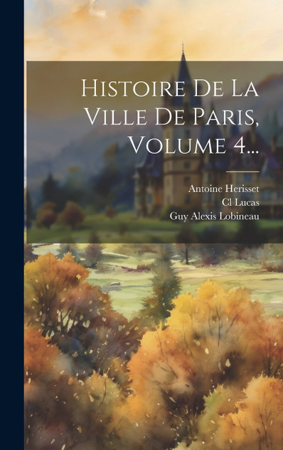 Histoire De La Ville De Paris, Volume 4... Histoire De La Ville De Paris, Volume 4...