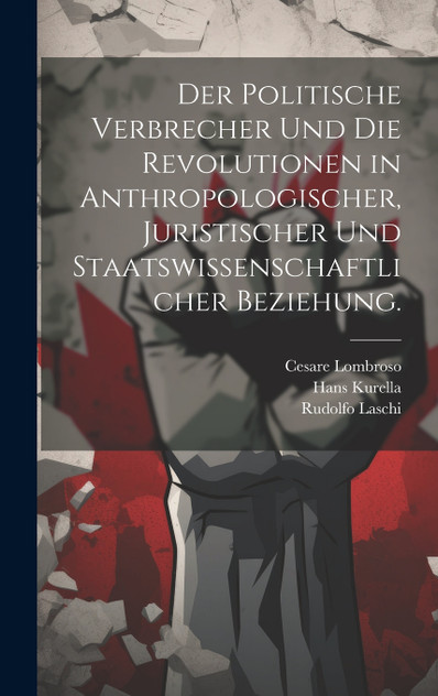 Der politische Verbrecher und die Revolutionen in anthropologischer, juristischer und staatswissenschaftlicher Beziehung. Der politische Verbrecher und die Revolutionen in anthropologischer, juristischer und staatswissenschaftlicher Beziehung.