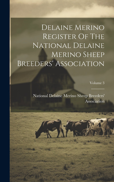 Delaine Merino Register Of The National Delaine Merino Sheep Breeders' Association; Volume 3 Delaine Merino Register Of The National Delaine Merino Sheep Breeders' Association; Volume 3