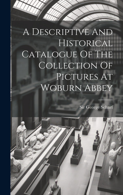 A Descriptive And Historical Catalogue Of The Collection Of Pictures At Woburn Abbey A Descriptive And Historical Catalogue Of The Collection Of Pictures At Woburn Abbey