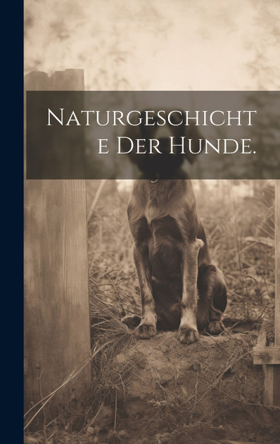Naturgeschichte der Hunde. Naturgeschichte der Hunde.
