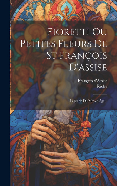Fioretti Ou Petites Fleurs De St François D'assise Fioretti Ou Petites Fleurs De St François D'assise