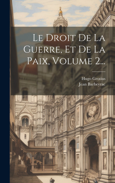 Le Droit De La Guerre, Et De La Paix, Volume 2... Le Droit De La Guerre, Et De La Paix, Volume 2...