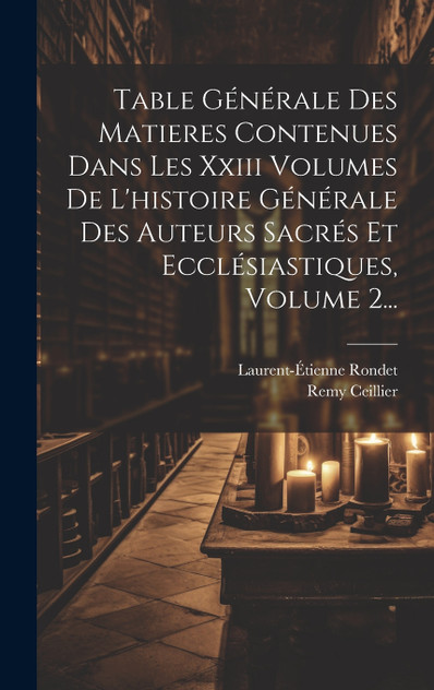 Table Générale Des Matieres Contenues Dans Les Xxiii Volumes De L'histoire Générale Des Auteurs Sacrés Et Ecclésiastiques, Volume 2... Table Générale Des Matieres Contenues Dans Les Xxiii Volumes De L'histoire Générale Des Auteurs Sacrés Et Ecclésiastiques, Volume 2...