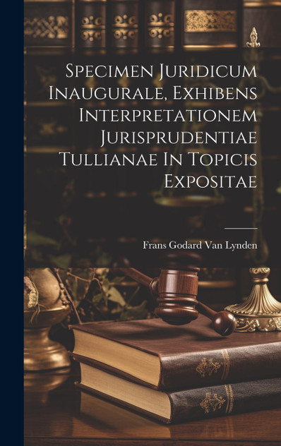 Specimen Juridicum Inaugurale, Exhibens Interpretationem Jurisprudentiae Tullianae In Topicis Expositae Specimen Juridicum Inaugurale, Exhibens Interpretationem Jurisprudentiae Tullianae In Topicis Expositae