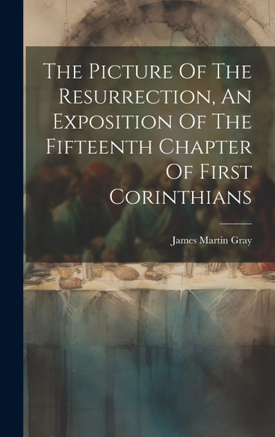 The Picture Of The Resurrection, An Exposition Of The Fifteenth Chapter Of First Corinthians The Picture Of The Resurrection, An Exposition Of The Fifteenth Chapter Of First Corinthians