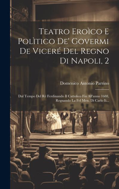 Teatro Eroìco E Polìtico De' Govermi De Viceré Del Regno Di Napoli, 2 Teatro Eroìco E Polìtico De' Govermi De Viceré Del Regno Di Napoli, 2