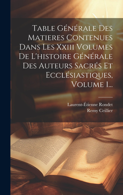 Table Générale Des Matieres Contenues Dans Les Xxiii Volumes De L'histoire Générale Des Auteurs Sacrés Et Ecclésiastiques, Volume 1... Table Générale Des Matieres Contenues Dans Les Xxiii Volumes De L'histoire Générale Des Auteurs Sacrés Et Ecclésiastiques, Volume 1...