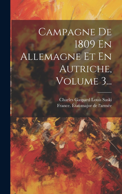 Campagne De 1809 En Allemagne Et En Autriche, Volume 3... Campagne De 1809 En Allemagne Et En Autriche, Volume 3...