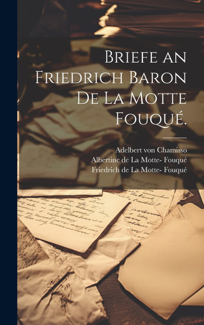 Briefe an Friedrich Baron de la Motte Fouqué. Briefe an Friedrich Baron de la Motte Fouqué.
