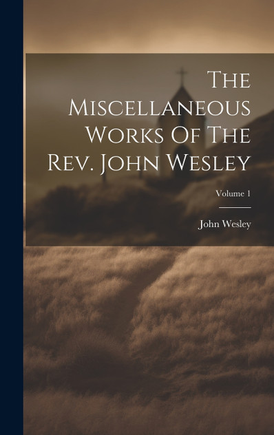 The Miscellaneous Works Of The Rev. John Wesley; Volume 1 The Miscellaneous Works Of The Rev. John Wesley; Volume 1