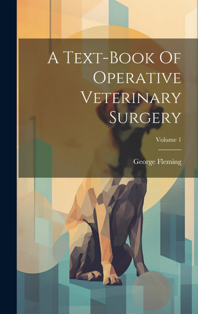 A Text-book Of Operative Veterinary Surgery; Volume 1 A Text-book Of Operative Veterinary Surgery; Volume 1