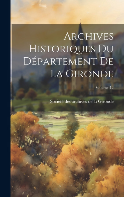 Archives Historiques Du Département De La Gironde; Volume 12 Archives Historiques Du Département De La Gironde; Volume 12