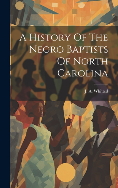 A History Of The Negro Baptists Of North Carolina A History Of The Negro Baptists Of North Carolina