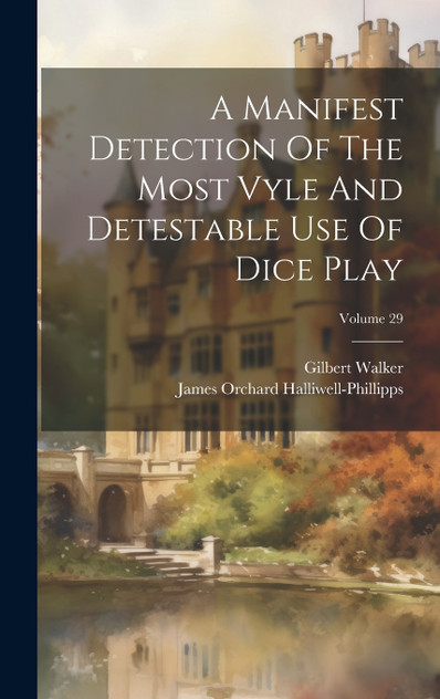 A Manifest Detection Of The Most Vyle And Detestable Use Of Dice Play; Volume 29 A Manifest Detection Of The Most Vyle And Detestable Use Of Dice Play; Volume 29