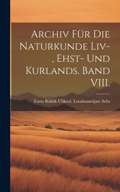 Archiv für die Naturkunde Liv-, Ehst- und Kurlands. Band VIII. Archiv für die Naturkunde Liv-, Ehst- und Kurlands. Band VIII.