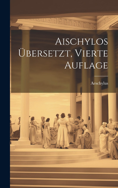 Aischylos übersetzt, Vierte Auflage Aischylos übersetzt, Vierte Auflage
