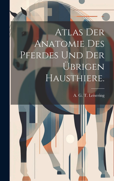 Atlas der Anatomie des Pferdes und der übrigen Hausthiere. Atlas der Anatomie des Pferdes und der übrigen Hausthiere.