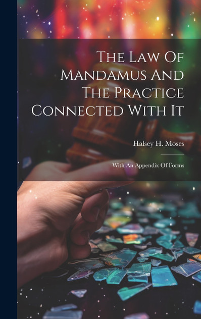 The Law Of Mandamus And The Practice Connected With It The Law Of Mandamus And The Practice Connected With It