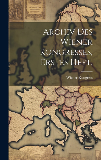 Archiv Des Wiener Kongresses, erstes Heft. Archiv Des Wiener Kongresses, erstes Heft.