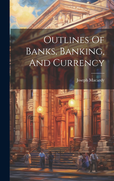 Outlines Of Banks, Banking, And Currency Outlines Of Banks, Banking, And Currency