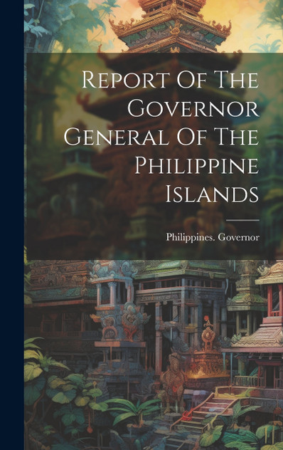 Report Of The Governor General Of The Philippine Islands Report Of The Governor General Of The Philippine Islands
