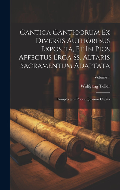 Cantica Canticorum Ex Diversis Authoribus Exposita, Et In Pios Affectus Erga Ss. Altaris Sacramentum Adaptata Cantica Canticorum Ex Diversis Authoribus Exposita, Et In Pios Affectus Erga Ss. Altaris Sacramentum Adaptata