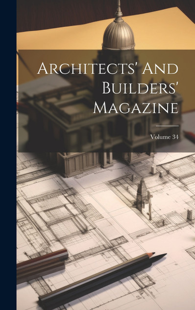 Architects' And Builders' Magazine; Volume 34 Architects' And Builders' Magazine; Volume 34