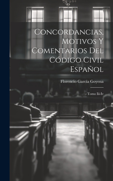 Concordancias, Motivos Y Comentarios Del Código Civil Español Concordancias, Motivos Y Comentarios Del Código Civil Español