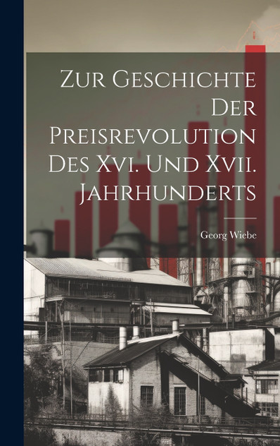 Zur Geschichte Der Preisrevolution Des Xvi. Und Xvii. Jahrhunderts Zur Geschichte Der Preisrevolution Des Xvi. Und Xvii. Jahrhunderts
