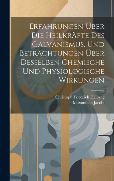 Erfahrungen Über Die Heilkräfte Des Galvanismus, Und Betrachtungen Über Desselben Chemische Und Physiologische Wirkungen Erfahrungen Über Die Heilkräfte Des Galvanismus, Und Betrachtungen Über Desselben Chemische Und Physiologische Wirkungen