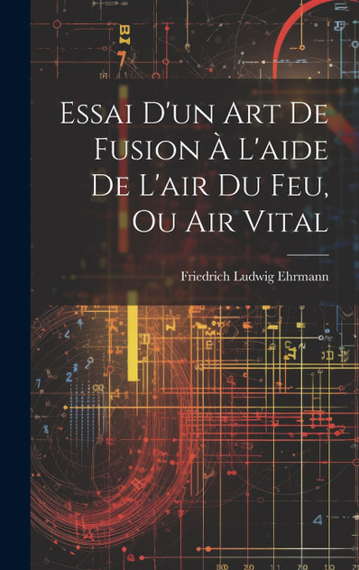 Essai D'un Art De Fusion À L'aide De L'air Du Feu, Ou Air Vital Essai D'un Art De Fusion À L'aide De L'air Du Feu, Ou Air Vital