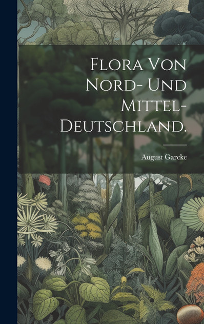 Flora von Nord- und Mittel-Deutschland. Flora von Nord- und Mittel-Deutschland.