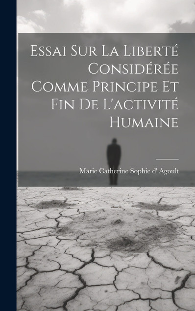 Essai Sur La Liberté Considérée Comme Principe Et Fin De L'activité Humaine Essai Sur La Liberté Considérée Comme Principe Et Fin De L'activité Humaine