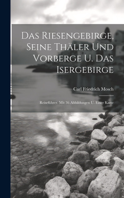 Das Riesengebirge, Seine Thäler Und Vorberge U. Das Isergebirge Das Riesengebirge, Seine Thäler Und Vorberge U. Das Isergebirge