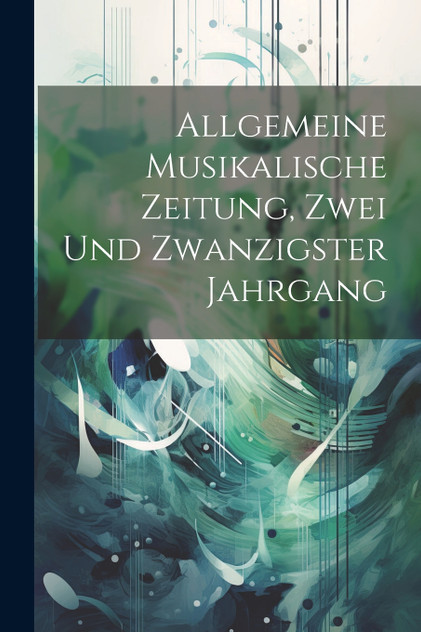 Allgemeine Musikalische Zeitung, zwei und zwanzigster Jahrgang Allgemeine Musikalische Zeitung, zwei und zwanzigster Jahrgang
