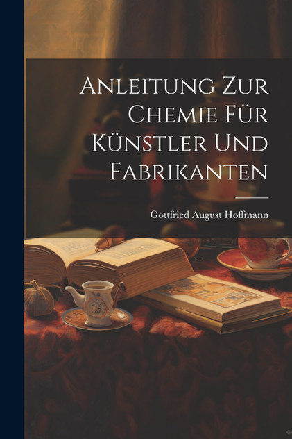 Anleitung zur Chemie für Künstler und Fabrikanten Anleitung zur Chemie für Künstler und Fabrikanten