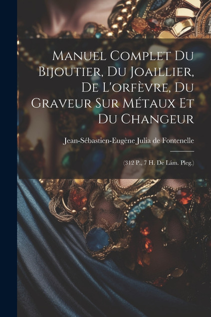 Manuel Complet Du Bijoutier, Du Joaillier, De L'orfèvre, Du Graveur Sur Métaux Et Du Changeur Manuel Complet Du Bijoutier, Du Joaillier, De L'orfèvre, Du Graveur Sur Métaux Et Du Changeur