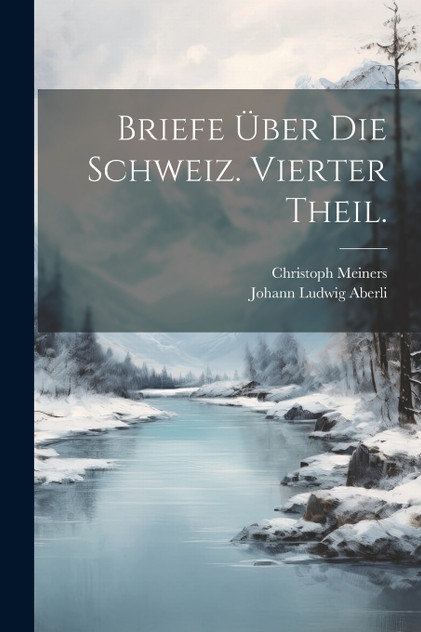 Briefe über die Schweiz. Vierter Theil. Briefe über die Schweiz. Vierter Theil.