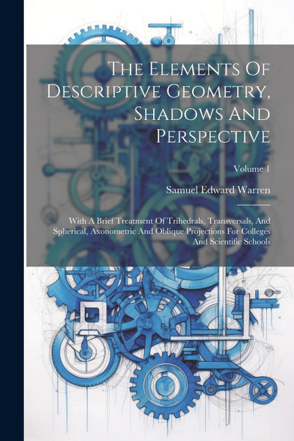 The Elements Of Descriptive Geometry, Shadows And Perspective The Elements Of Descriptive Geometry, Shadows And Perspective