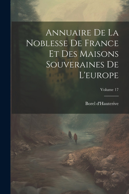 Annuaire De La Noblesse De France Et Des Maisons Souveraines De L'europe; Volume 17 Annuaire De La Noblesse De France Et Des Maisons Souveraines De L'europe; Volume 17