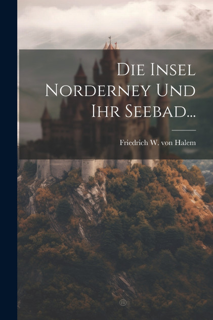 Die Insel Norderney Und Ihr Seebad... Die Insel Norderney Und Ihr Seebad...