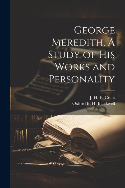 George Meredith, A Study of his Works and Personality George Meredith, A Study of his Works and Personality