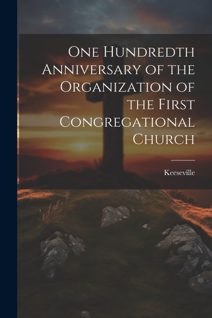 One Hundredth Anniversary of the Organization of the First Congregational Church One Hundredth Anniversary of the Organization of the First Congregational Church