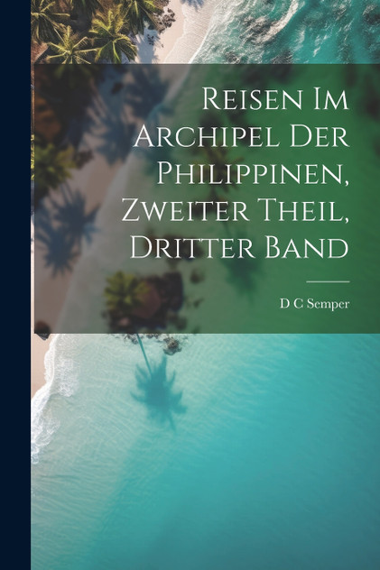 Reisen im Archipel der Philippinen, zweiter Theil, dritter Band Reisen im Archipel der Philippinen, zweiter Theil, dritter Band