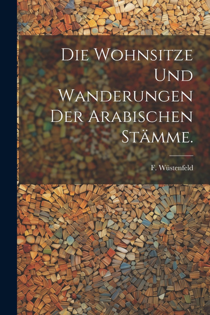 Die Wohnsitze und Wanderungen der Arabischen Stämme. Die Wohnsitze und Wanderungen der Arabischen Stämme.