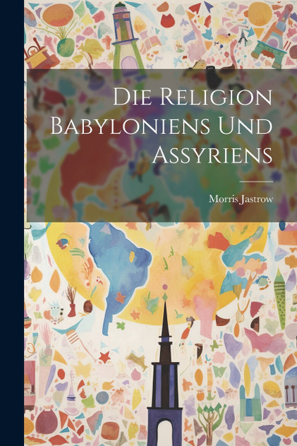 Die Religion Babyloniens und Assyriens Die Religion Babyloniens und Assyriens